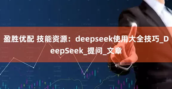 盈胜优配 技能资源：deepseek使用大全技巧_DeepSeek_提问_文章