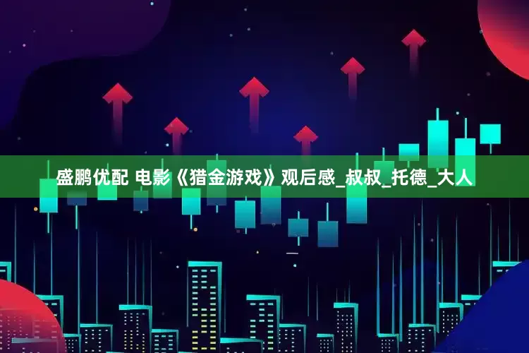 盛鹏优配 电影《猎金游戏》观后感_叔叔_托德_大人