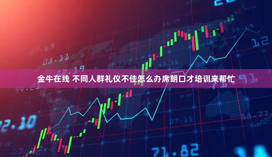 金牛在线 不同人群礼仪不佳怎么办席朗口才培训来帮忙